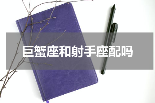 巨蟹座和射手座配吗