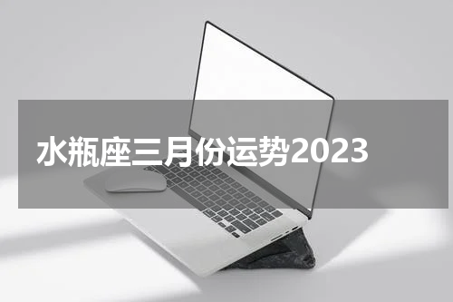 水瓶座三月份运势2023