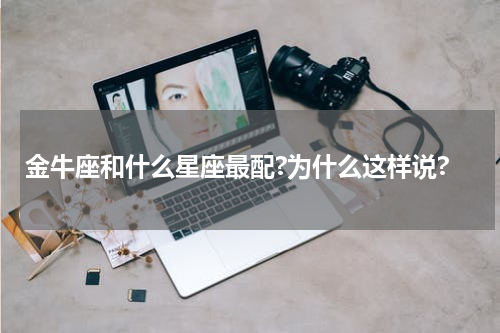 金牛座和什么星座最配?为什么这样说?