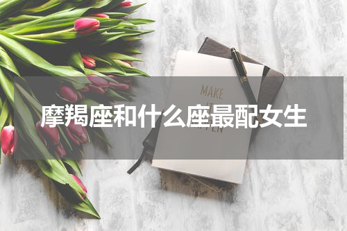 摩羯座和什么座最配女生