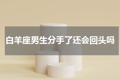 白羊座男生分手了还会回头吗