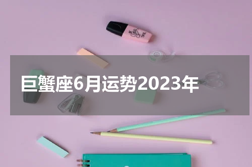 巨蟹座6月运势2023年