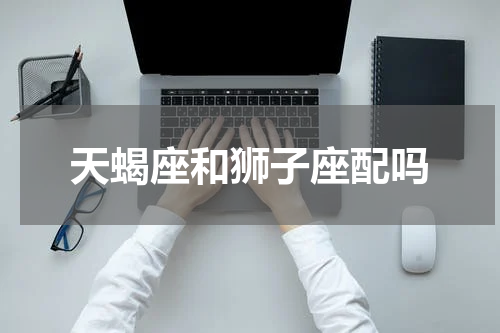 天蝎座和狮子座配吗