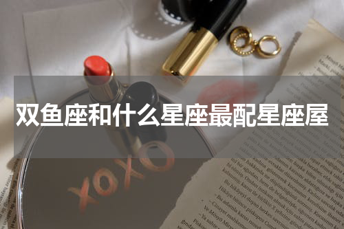 双鱼座和什么星座最配星座屋