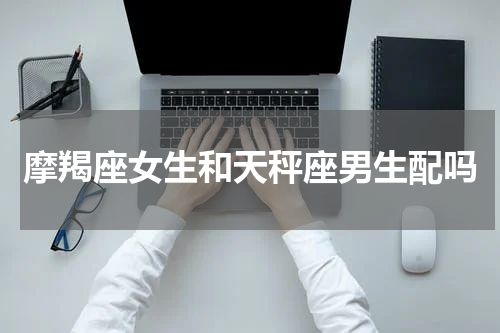 摩羯座女生和天秤座男生配吗