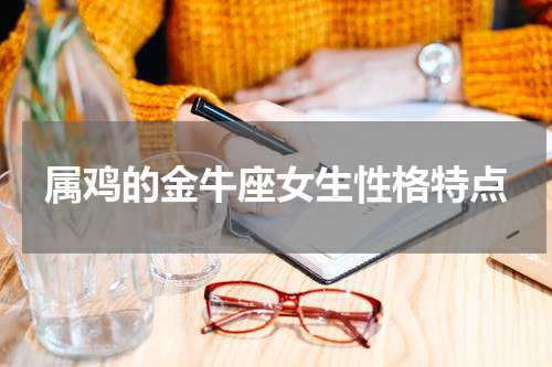 属鸡的金牛座女生性格特点