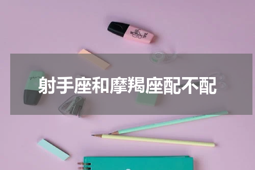 射手座和摩羯座配不配