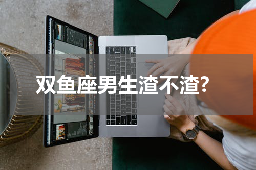 双鱼座男生渣不渣?