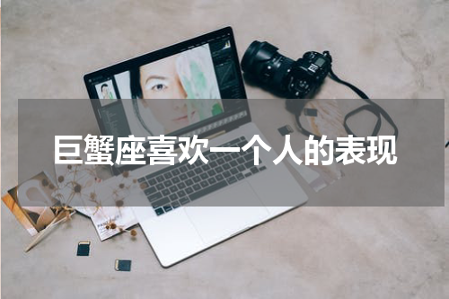 巨蟹座喜欢一个人的表现