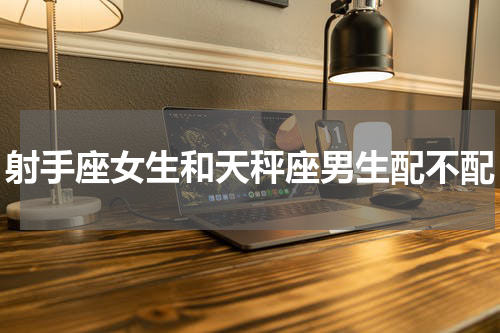 射手座女生和天秤座男生配不配