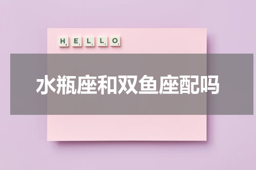 水瓶座和双鱼座配吗