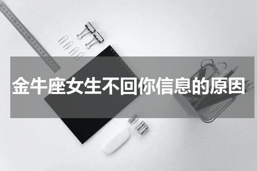 金牛座女生不回你信息的原因