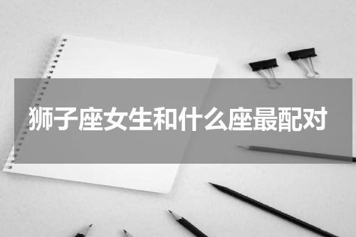 狮子座女生和什么座最配对