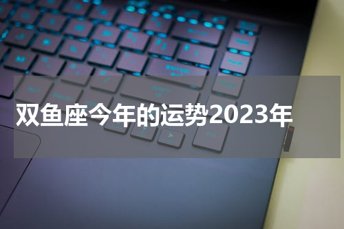 双鱼座今年的运势2023年