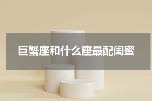 巨蟹座和什么座最配闺蜜