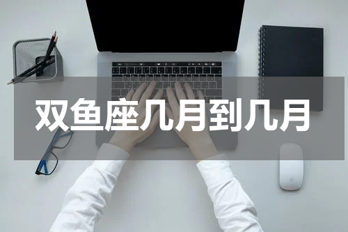 双鱼座几月到几月