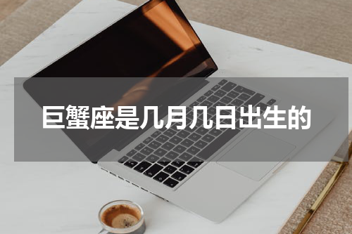 巨蟹座是几月几日出生的