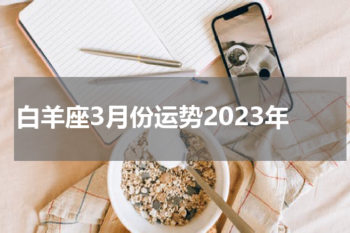 白羊座3月份运势2023年