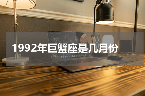 1992年巨蟹座是几月份
