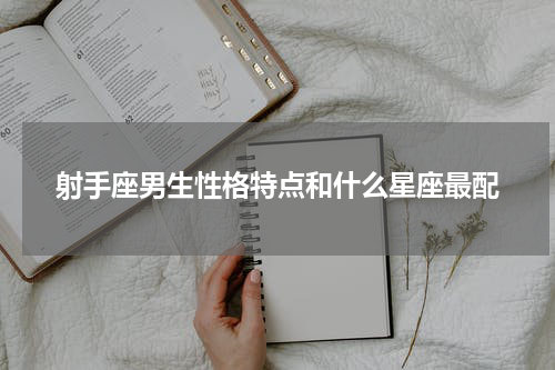 射手座男生性格特点和什么星座最配
