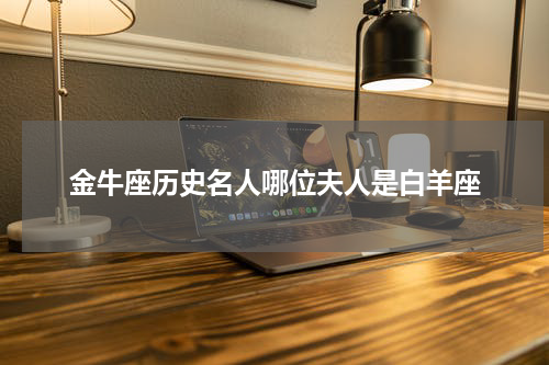 金牛座历史名人哪位夫人是白羊座