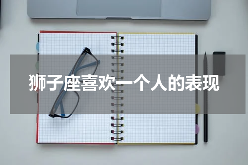 狮子座喜欢一个人的表现