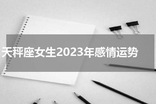 天秤座女生2023年感情运势