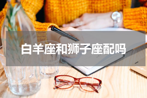 白羊座和狮子座配吗