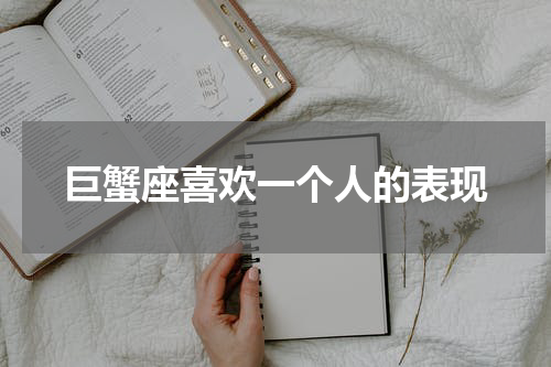 巨蟹座喜欢一个人的表现