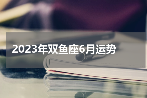 2023年双鱼座6月运势