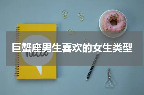 巨蟹座男生喜欢的女生类型