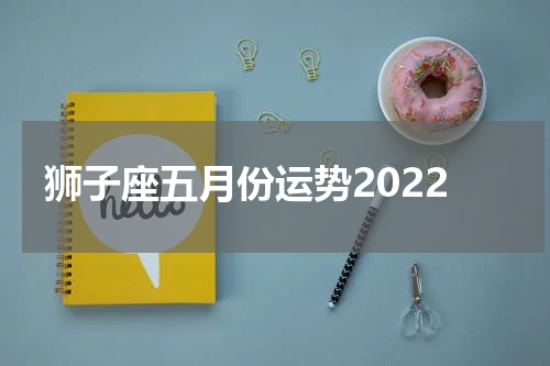 狮子座五月份运势2022