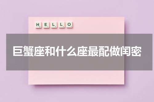 巨蟹座和什么座最配做闰密