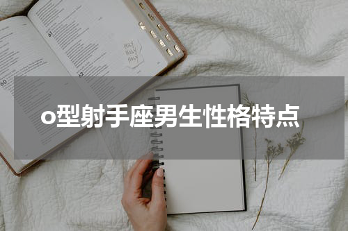 o型射手座男生性格特点