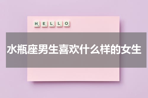 水瓶座男生喜欢什么样的女生