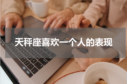 天秤座喜欢一个人的表现