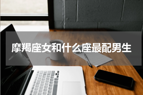摩羯座女和什么座最配男生