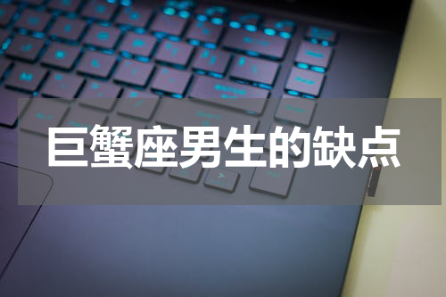 巨蟹座男生的缺点