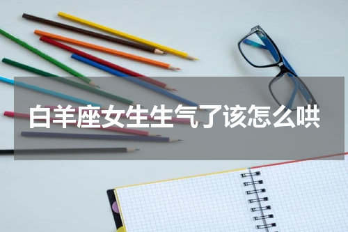 白羊座女生生气了该怎么哄