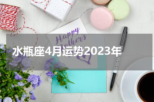 水瓶座4月运势2023年