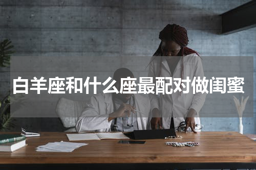 白羊座和什么座最配对做闺蜜