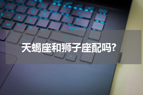 天蝎座和狮子座配吗?
