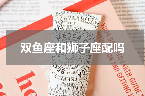 双鱼座和狮子座配吗