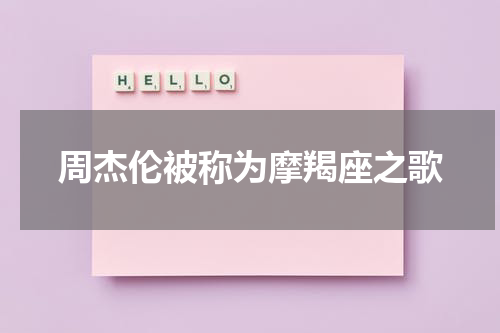 周杰伦被称为摩羯座之歌