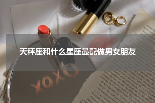 天秤座和什么星座最配做男女朋友