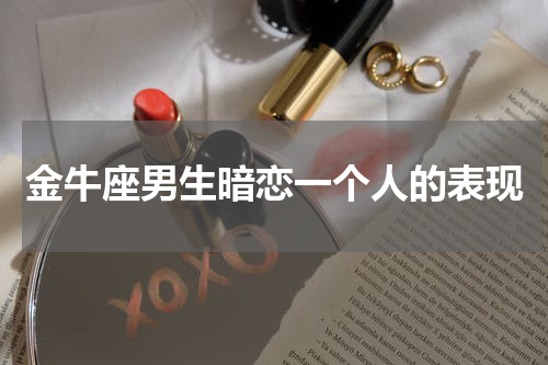 金牛座男生暗恋一个人的表现