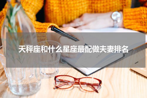 天秤座和什么星座最配做夫妻排名