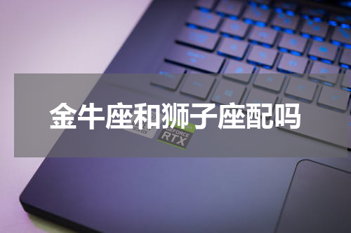 金牛座和狮子座配吗