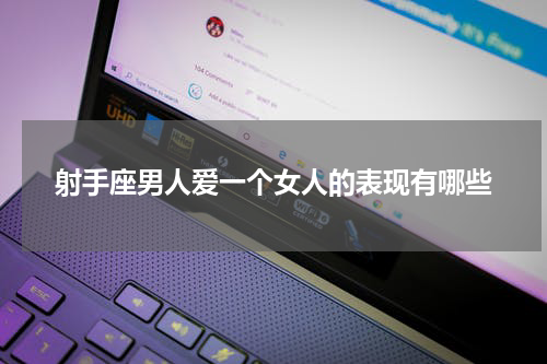 射手座男人爱一个女人的表现有哪些