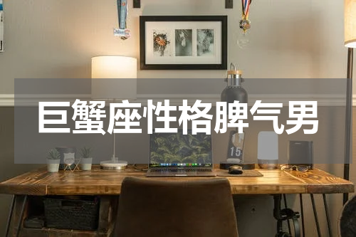 巨蟹座性格脾气男